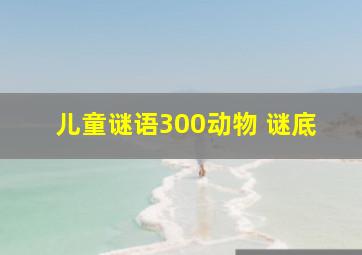 儿童谜语300动物 谜底